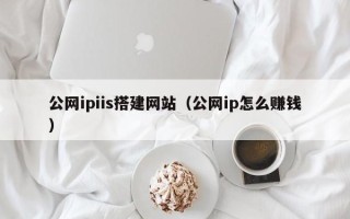 金坛公网ipiis搭建网站（公网ip怎么赚钱）
