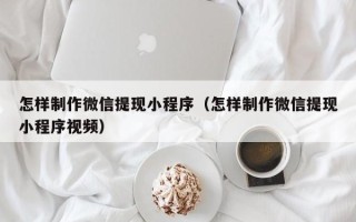 金坛怎样制作微信提现小程序（怎样制作微信提现小程序视频）