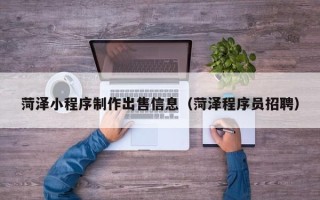 金坛菏泽小程序制作出售信息（菏泽程序员招聘）