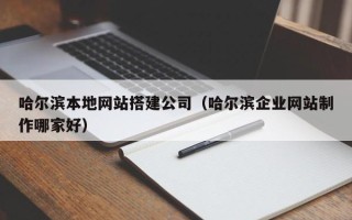 金坛哈尔滨本地网站搭建公司（哈尔滨企业网站制作哪家好）