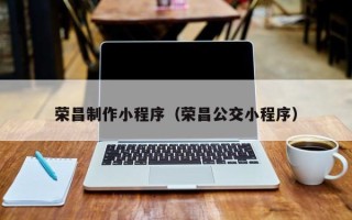 金坛荣昌制作小程序（荣昌公交小程序）