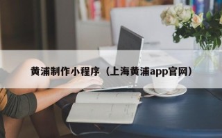 金坛黄浦制作小程序（上海黄浦app官网）