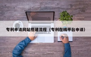 金坛专利申请网站搭建流程（专利在线平台申请）