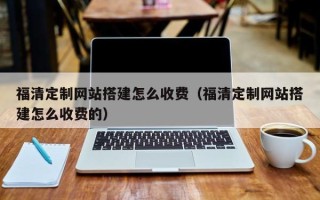 金坛福清定制网站搭建怎么收费（福清定制网站搭建怎么收费的）