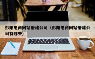 金坛彭阳电商网站搭建公司（彭阳电商网站搭建公司有哪些）