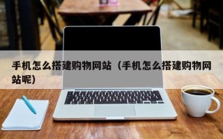 金坛手机怎么搭建购物网站（手机怎么搭建购物网站呢）