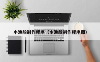 金坛小渔船制作程序（小渔船制作程序图）