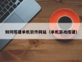 金坛如何搭建单机软件网站（单机游戏搭建）
