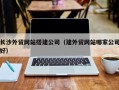 金坛长沙外贸网站搭建公司（建外贸网站哪家公司好）