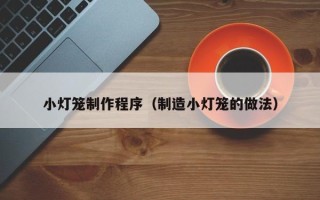 金坛小灯笼制作程序（制造小灯笼的做法）