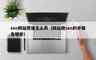 金坛seo网站搭建怎么弄（网站做seo的步骤有哪些）